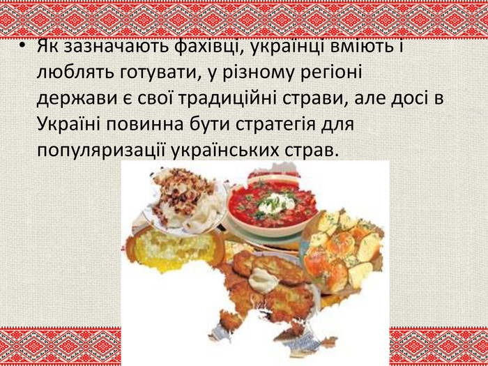 Як зазначають фахівці, українці вміють і люблять готувати, у різному регіоні держави є свої традиційні страви, але досі в Україні повинна бути стратегія для популяризації українських страв. 