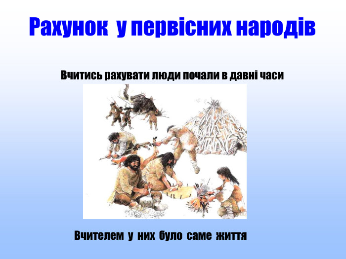 Вчителем у них було саме життя. Рахунок у первісних народів Вчитись рахувати люди почали в давні часи