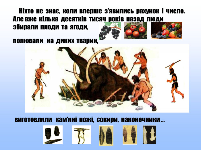  Ніхто не знає, коли вперше з’явились рахунок і число. Але вже кілька десятків тисяч років назад люди збирали плоди та ягоди, полювали на диких тварин,виготовляли кам’яні ножі, сокири, наконечники …style.colorfillcolorfill.typestyle.colorfillcolorfill.typestyle.colorfillcolorfill.typestyle.colorfillcolorfill.type