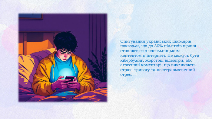 Опитування українських школярів показали, що до 30% підлітків щодня стикаються з насильницьким контентом в інтернеті. Це можуть бути кібербулінг, жорстокі відеоігри, або агресивні коментарі, що викликають страх, тривогу та посттравматичний стрес.