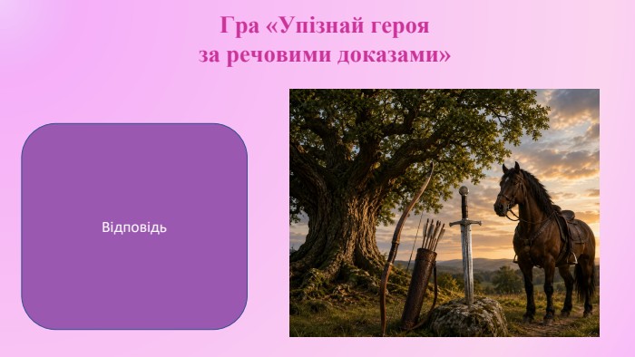 Гра «Упізнай героя за речовими доказами»Ілля Муромець( народна билина «Ілля Муромець і Соловей»)Відповідь
