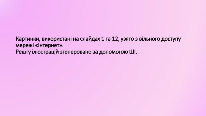 Картинки, використані на слайдах 1 та 12, узято з вільного доступу мережі «Інтернет». Решту ілюстрацій згенеровано за допомогою ШІ.