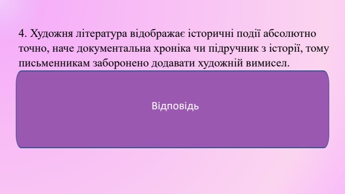 4. Художня література відображає історичні події абсолютно точно, наче документальна хроніка чи підручник з історії, тому письменникам заборонено додавати художній вимисел. ФЕЙК ❌ Література — це вид мистецтва. Митець має право на художній вимисел, фантазію та створення образів, щоб передати емоції, ідею та зачепити серце читача, а не просто сухо зафіксувати дату чи статистику, як це робиться в офіційних звітах. Відповідь