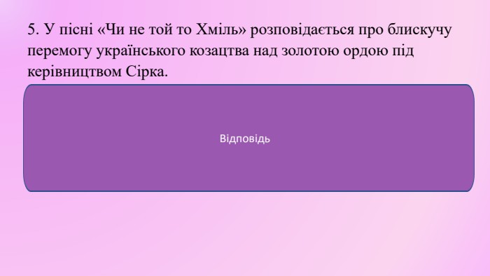 5. У пісні «Чи не той то Хміль» розповідається про блискучу перемогу українського козацтва над золотою ордою під керівництвом Сірка. ФЕЙК ❌ Тут одразу подвійне комбо неправди. У цій пісні славиться гетьман Богдан Хмельницький (а не Сірко), і перемагає він разом із козаками польське військо (ляхів) у першій великій битві Визвольної війни — під Жовтими Водами (а не золоту орду). Відповідь