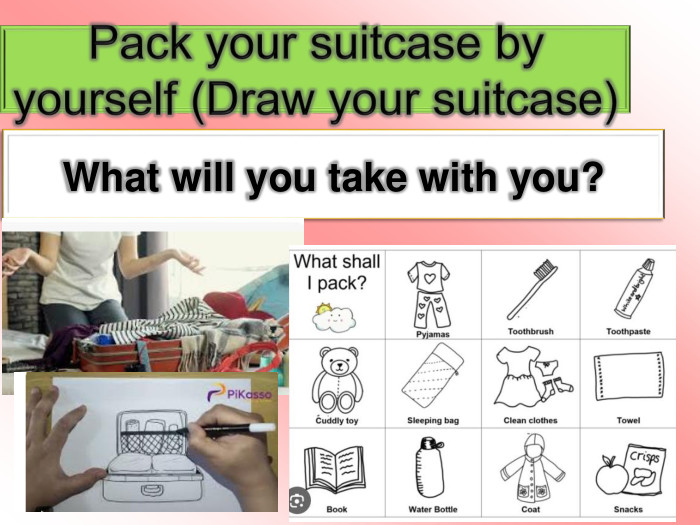 Pack your suitcase by yourself (Draw your suitcase)What will you take with you?