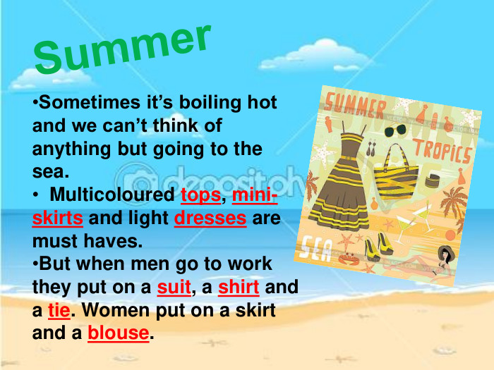 Summer. Sometimes it’s boiling hot and we can’t think of anything but going to the sea. Multicoloured tops, mini-skirts and light dresses are must haves. But when men go to work they put on a suit, a shirt and a tie. Women put on a skirt and a blouse.