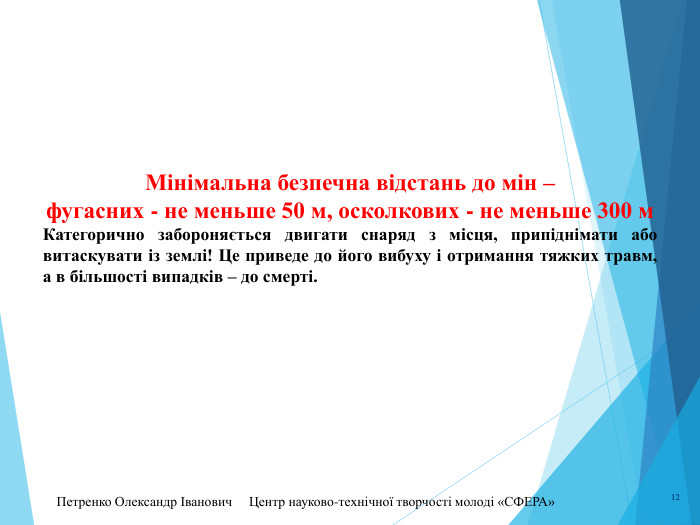 Петренко Олександр Іванович Центр науково-технічної творчості молоді «СФЕРА» 12 Мінімальна безпечна відстань до мін –фугасних - не меньше 50 м, осколкових - не меньше 300 м. Категорично забороняється двигати снаряд з місця, припіднімати або витаскувати із землі! Це приведе до його вибуху і отримання тяжких травм, а в більшості випадків – до смерті.