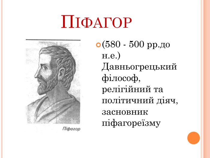 Піфагор(580 - 500 рр.до н.е.)Давньогрецький філософ, релігійний та політичний діяч, засновник піфагореїзму