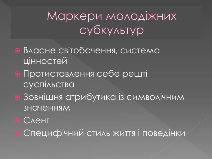 Маркери молодіжних субкультур. Власне світобачення, система цінностей. Протиставлення себе решті суспільства. Зовнішня атрибутика із символічним значенням. Сленг. Специфічний стиль життя і поведінки
