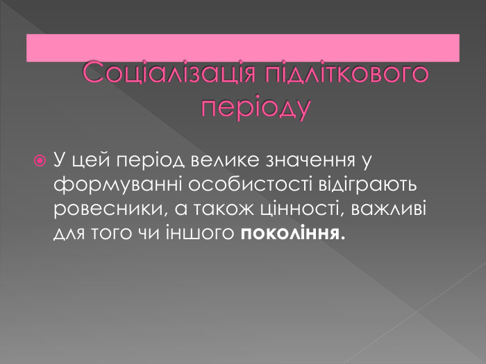 Соціалізація підліткового періоду. У цей період велике значення у формуванні особистості відіграють ровесники, а також цінності, важливі для того чи іншого покоління. 