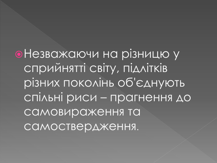 Незважаючи на різницю у сприйнятті світу, підлітків різних поколінь об'єднують спільні риси – прагнення до самовираження та самоствердження.