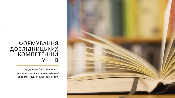 Формування дослідницьких компетенцій учнів. Андрієнко Аліна Василівнавчитель історії, керівник шкільної академії наук «Наука і пізнання»
