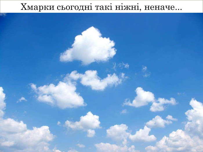 Хмарки сьогодні такі ніжні, неначе...