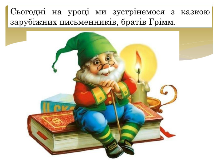 Сьогодні на уроці ми зустрінемося з казкою зарубіжних письменників, братів Грімм.