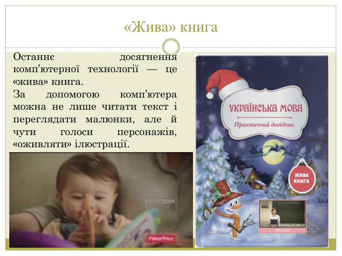 «Жива» книга. Останнє досягнення комп’ютерної технології — це «жива» книга. За допомогою комп’ютера можна не лише читати текст і переглядати малюнки, але й чути голоси персонажів, «оживляти» ілюстрації.