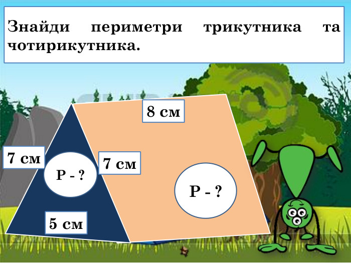 Гори. Знайди периметри трикутника та чотирикутника.7 см7 см8 см5 см. Р - ?Р - ?
