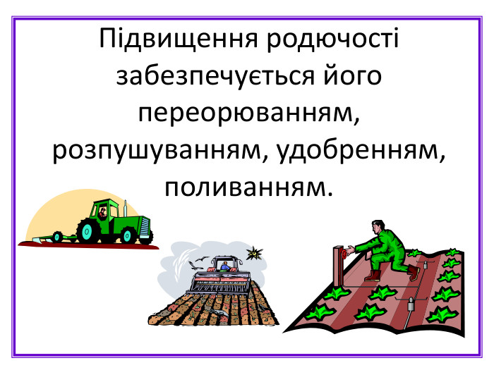 Підвищення родючості забезпечується його переорюванням, розпушуванням, удобренням, поливанням.