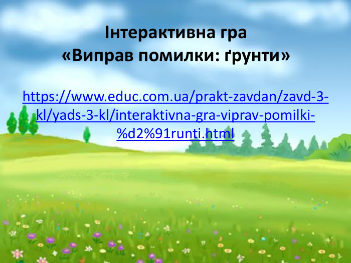 Інтерактивна гра «Виправ помилки: ґрунти»https://www.educ.com.ua/prakt-zavdan/zavd-3-kl/yads-3-kl/interaktivna-gra-viprav-pomilki-%d2%91runti.html