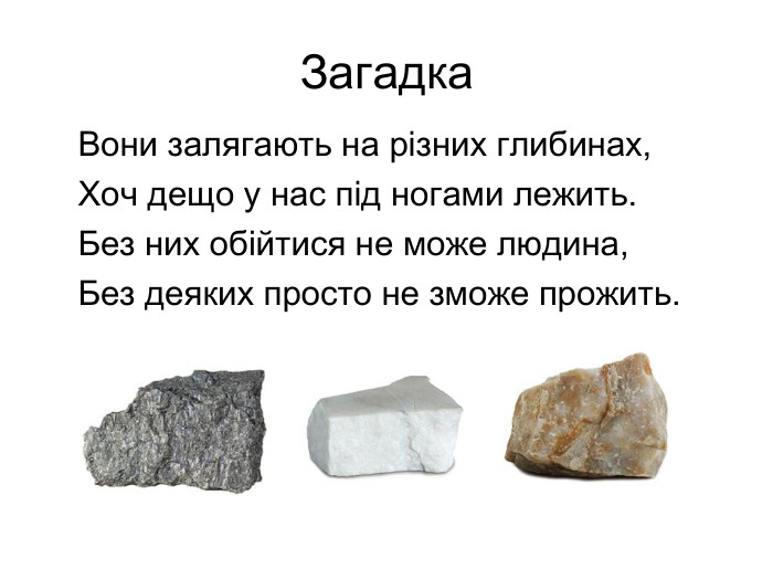 Загадка. Вони залягають на різних глибинах,Хоч дещо у нас під ногами лежить. Без них обійтися не може людина,Без деяких просто не зможе прожить.