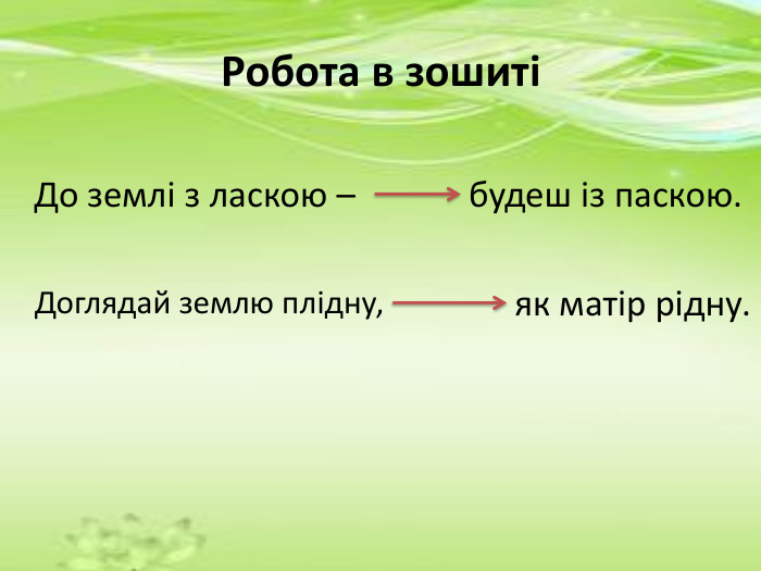 Робота в зошиті До землі з ласкою – Доглядай землю плідну, будеш із паскою.як матір рідну.