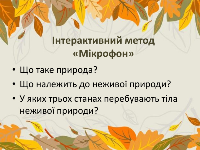 Інтерактивний метод «Мікрофон»Що таке природа?Що належить до неживої природи?У яких трьох станах перебувають тіла неживої природи? 