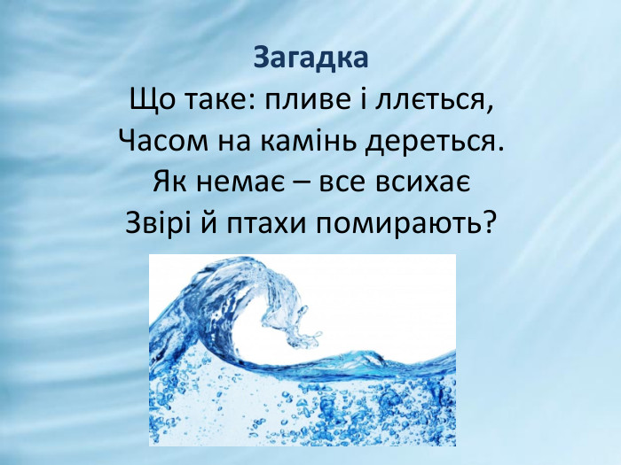 Загадка. Що таке: пливе і ллється,Часом на камінь дереться. Як немає – все всихаєЗвірі й птахи помирають?
