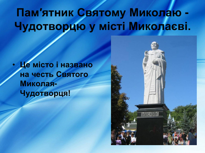 Пам′ятник Святому Миколаю -Чудотворцю у місті Миколаєві.   Це місто і названо на честь Святого Миколая-Чудотворця! 