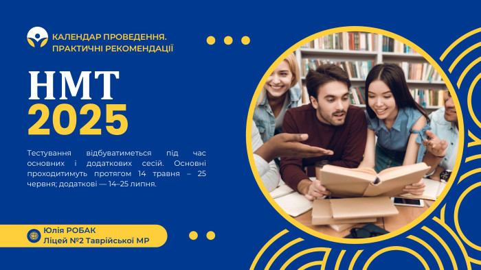 НМТ2025 Тестування відбуватиметься під час основних і додаткових сесій. Основні проходитимуть протягом 14 травня – 25 червня; додаткові — 14–25 липня. Юлія РОБАКЛіцей №2 Таврійської МРКАЛЕНДАР ПРОВЕДЕННЯ. ПРАКТИЧНІ РЕКОМЕНДАЦІЇ