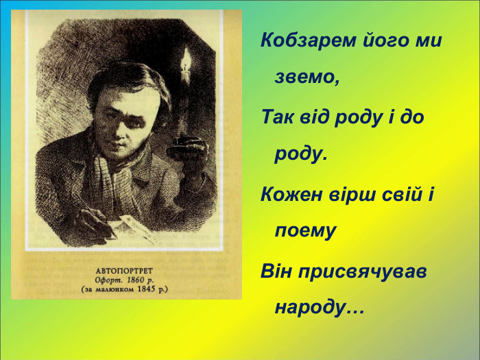 Кобзарем його ми звемо, Так від роду і до роду. Кожен вірш свій і поему Він присвячував  народу… 