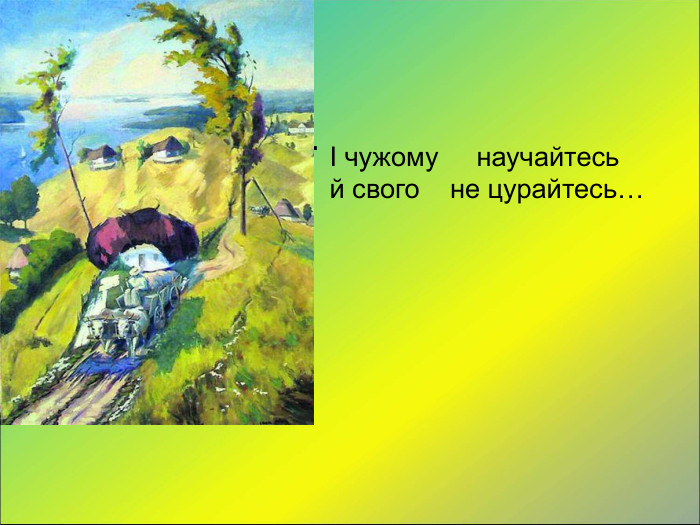 чужому  научайтесь  й свого  не цурайтесь…  І чужому     научайтесь  й свого    не цурайтесь… 