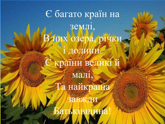 Є багато країн на землі,В них озера, річки і долини.Є країни великі й малі,Та найкраща завжди Батьківщина!