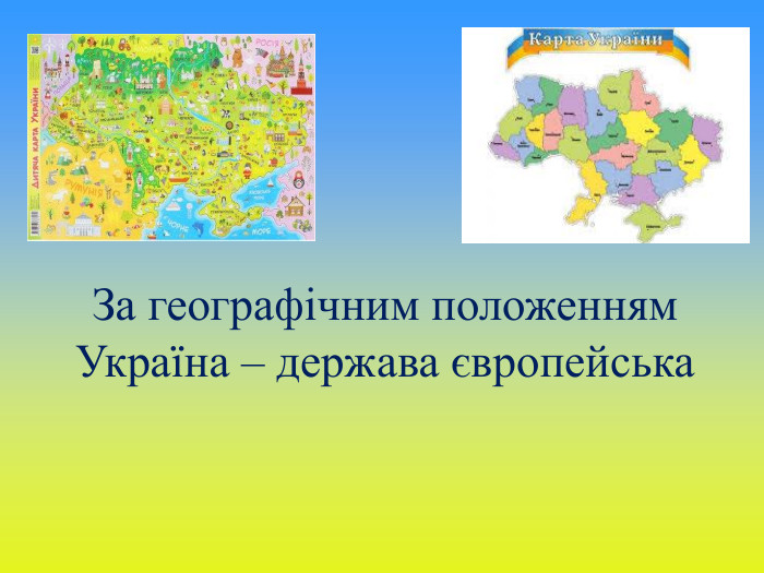 За географічним положенням Україна – держава європейська 