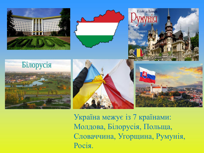 Україна межує із 7 країнами: Молдова, Білорусія, Польща, Словаччина, Угорщина, Румунія, Росія.