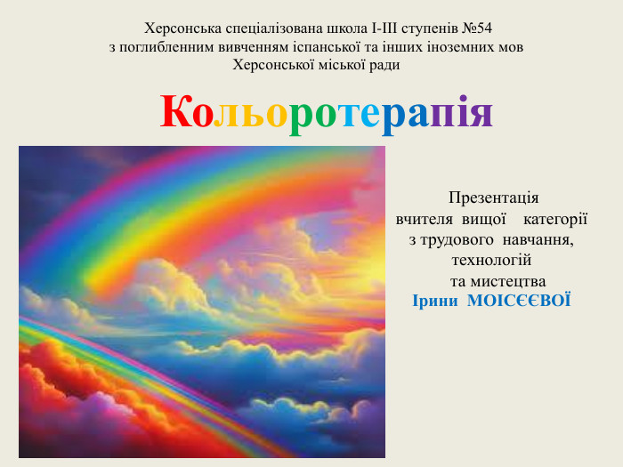 Кольоротерапія Херсонська спеціалізована школа І-ІІІ ступенів №54 з поглибленним вивченням іспанської та інших іноземних мов. Херсонської міської ради Презентація вчителя вищої категорії з трудового навчання, технологій та мистецтваІрини МОІСЄЄВОЇ