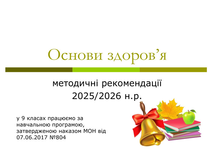 у 9 класах працюємо за навчальною програмою, затвердженою наказом МОН від 07.06.2017 №804  Основи здоров’я методичні рекомендації 2025/2026 н.р. 