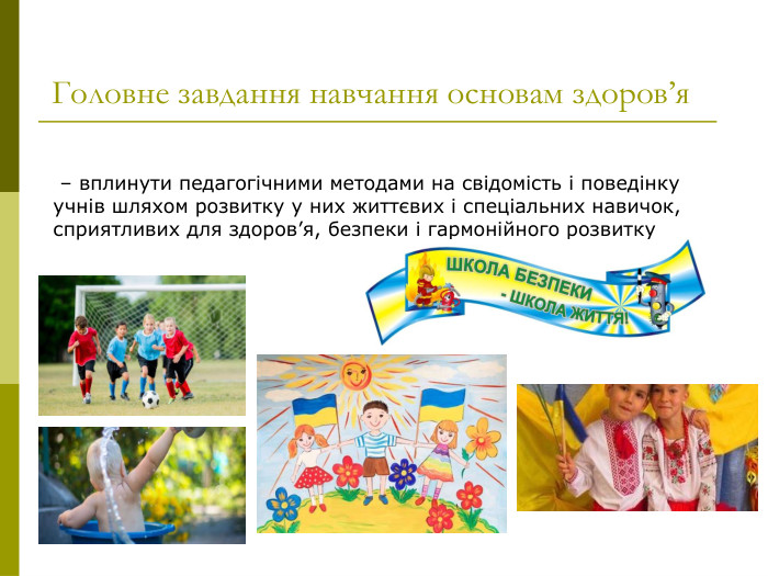  – вплинути педагогічними методами на свідомість і поведінку учнів шляхом розвитку у них життєвих і спеціальних навичок, сприятливих для здоров’я, безпеки і гармонійного розвитку    Головне завдання навчання основам здоров’я  