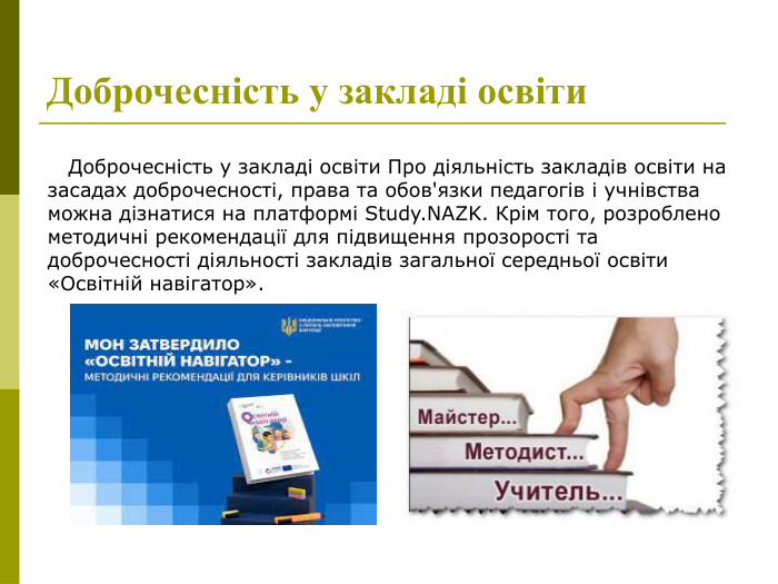   Доброчесність у закладі освіти Про діяльність закладів освіти на засадах доброчесності, права та обов'язки педагогів і учнівства можна дізнатися на платформі Study.NAZK. Крім того, розроблено методичні рекомендації для підвищення прозорості та доброчесності діяльності закладів загальної середньої освіти «Освітній навігатор».  Доброчесність у закладі освіти  