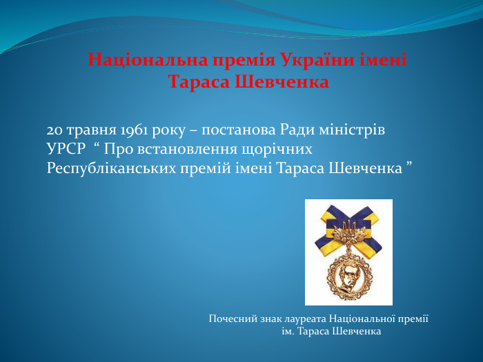 Національна премія України імені Тараса Шевченка20 травня 1961 року – постанова Ради міністрів УРСР “ Про встановлення щорічних Республіканських премій імені Тараса Шевченка ”Почесний знак лауреата Національної премії ім. Тараса Шевченка