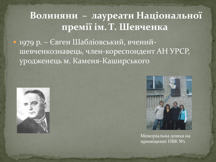 1979 р. – Євген Шабліовський, вчений-шевченкознавець, член-кореспондент АН УРСР, уродженець м. Каменя-Каширського Волиняни – лауреати Національної премії ім. Т. Шевченка. Меморіальна дошка на приміщенні НВК №1