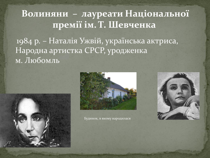  1984 р. – Наталія Ужвій, українська актриса, Народна артистка СРСР, уродженка м. Любомль. Будинок, в якому народилася Волиняни – лауреати Національної премії ім. Т. Шевченка