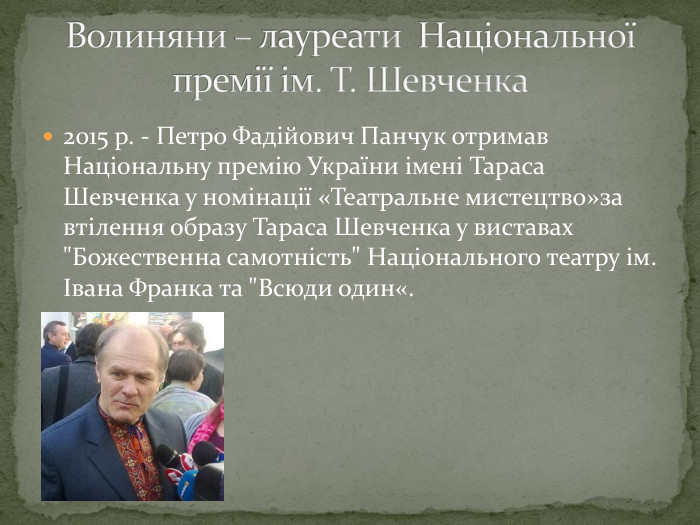 2015 р. - Петро Фадійович Панчук отримав Національну премію України імені Тараса Шевченка у номінації «Театральне мистецтво»за втілення образу Тараса Шевченка у виставах 