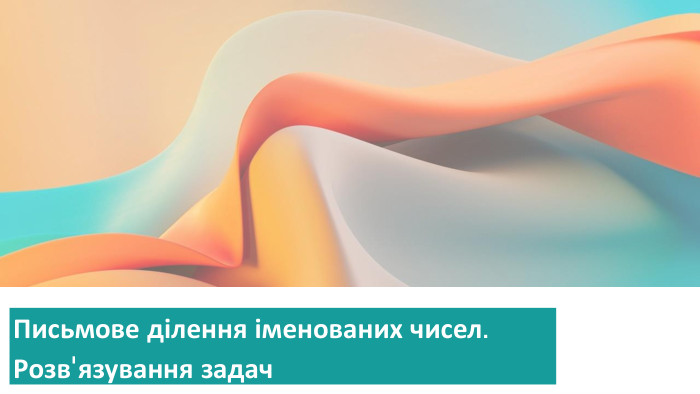 {5 C22544 A-7 EE6-4342-B048-85 BDC9 FD1 C3 A}Письмове ділення іменованих чисел. Розв'язування задач