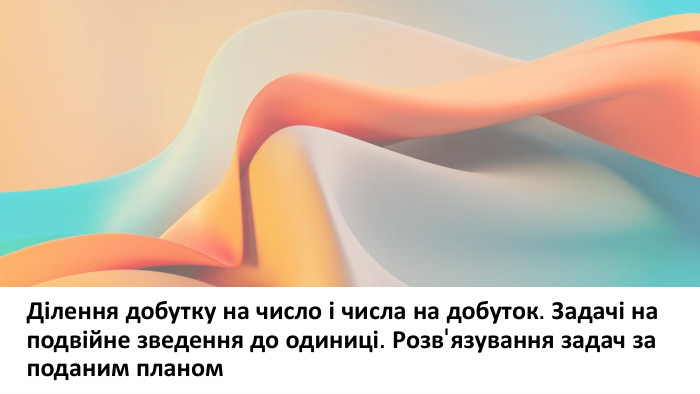 Ділення добутку на число і числа на добуток. Задачі на подвійне зведення до одиниці. Розв'язування задач за поданим планом