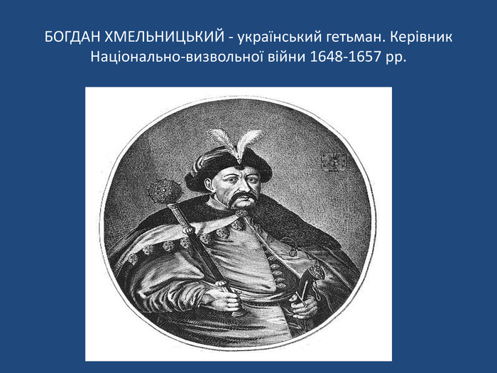 БОГДАН ХМЕЛЬНИЦЬКИЙ - український гетьман. Керівник Національно-визвольної війни 1648-1657 рр.