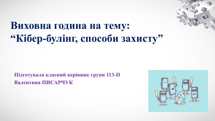 Виховна година на тему: “Кібер-булінг, способи захисту”Підготувала класний керівник групи 113-П Валентина ПИСАРЧУК