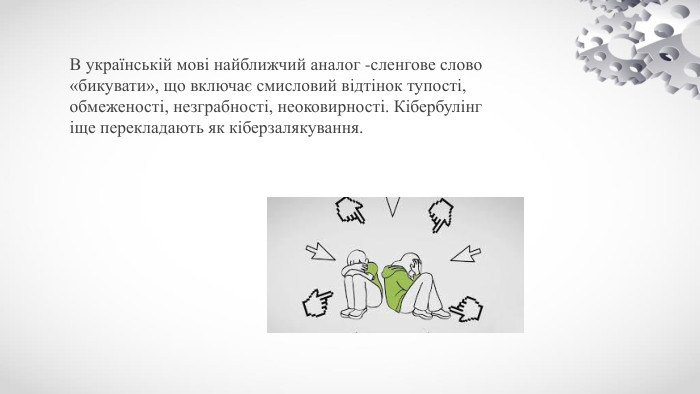 В українській мові найближчий аналог -сленгове слово «бикувати», що включає смисловий відтінок тупості, обмеженості, незграбності, неоковирності. Кібербулінг іще перекладають як кіберзалякування.