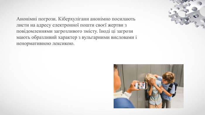 Анонімні погрози. Кіберхулігани анонімно посилають листи на адресу електронної пошти своєї жертви з повідомленнями загрозливого змісту. Іноді ці загрози мають образливий характер з вульгарними висловами і ненормативною лексикою.
