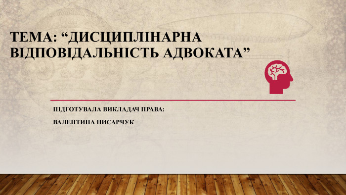 Тема: “Дисциплінарна відповідальність адвоката”Підготувала викладач права: Валентина писарчук