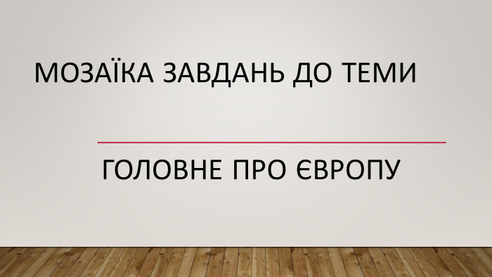 Мозаїка завдань до теми. Головне про Європу