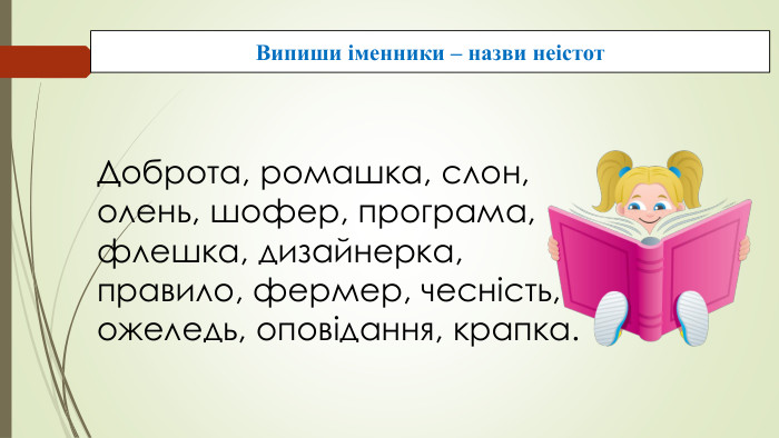 Випиши іменники – назви неістот. Доброта, ромашка, слон, олень, шофер, програма, флешка, дизайнерка, правило, фермер, чесність, ожеледь, оповідання, крапка.